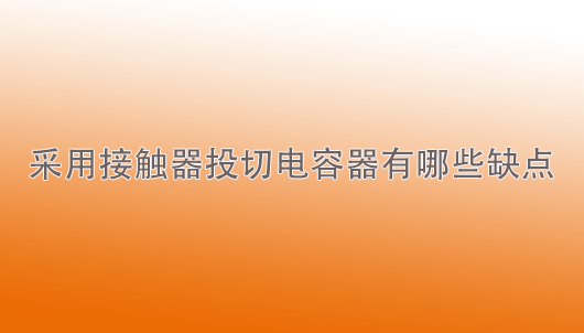 天一智能：采用接觸器投切電容器有哪些缺點(diǎn)？